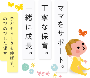 ママをサポート 丁寧な保育 一緒に成長 子どもらしさを伸ばす、のびのびした保育